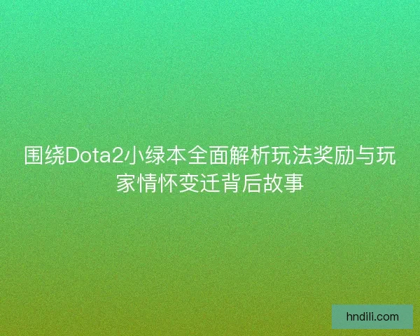 围绕Dota2小绿本全面解析玩法奖励与玩家情怀变迁背后故事 围绕Dota2小绿本全面解析玩法奖励与玩家情怀变迁背后故事