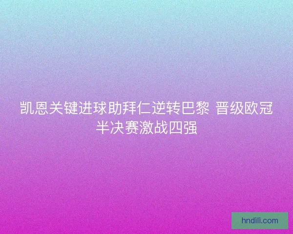 凯恩关键进球助拜仁逆转巴黎 晋级欧冠半决赛激战四强 凯恩关键进球助拜仁逆转巴黎 晋级欧冠半决赛激战四强