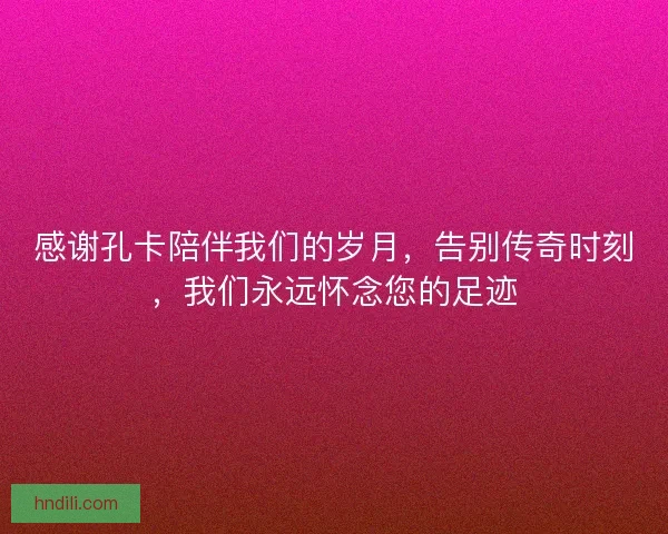 感谢孔卡陪伴我们的岁月，告别传奇时刻，我们永远怀念您的足迹