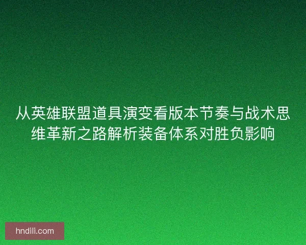 从英雄联盟道具演变看版本节奏与战术思维革新之路解析装备体系对胜负影响 从英雄联盟道具演变看版本节奏与战术思维革新之路解析装备体系对胜负影响