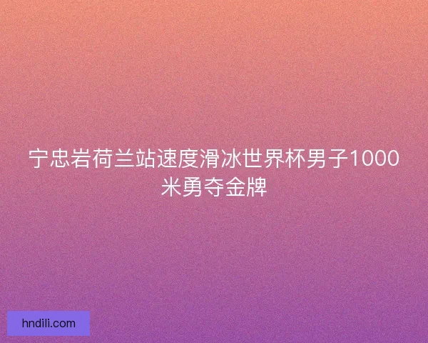 宁忠岩荷兰站速度滑冰世界杯男子1000米勇夺金牌
