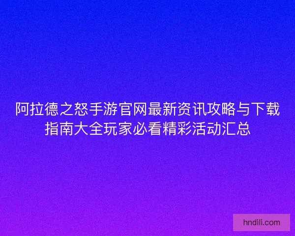 阿拉德之怒手游官网最新资讯攻略与下载指南大全玩家必看精彩活动汇总